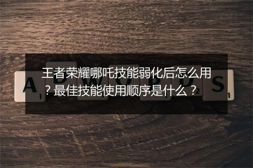王者荣耀哪吒技能弱化后怎么用？最佳技能使用顺序是什么？