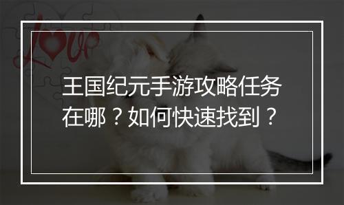 王国纪元手游攻略任务在哪?如何快速找到?