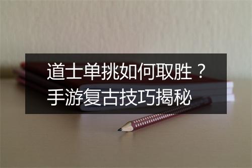 道士单挑如何取胜?手游复古技巧揭秘