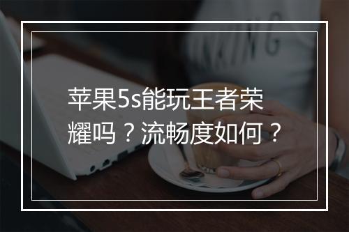 苹果5s能玩王者荣耀吗？流畅度如何？