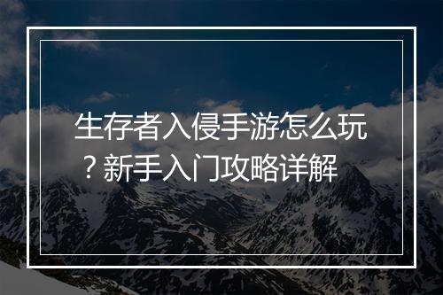 生存者入侵手游怎么玩?新手入门攻略详解