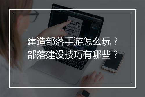 建造部落手游怎么玩?部落建设技巧有哪些?