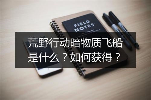 荒野行动暗物质飞船是什么?如何获得?