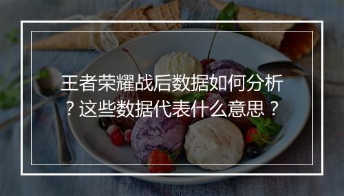 王者荣耀战后数据如何分析?这些数据代表什么意思?