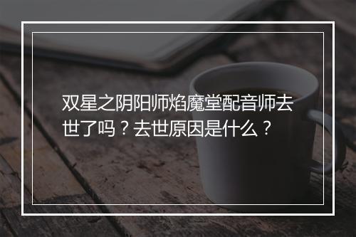 双星之阴阳师焰魔堂配音师去世了吗？去世原因是什么？