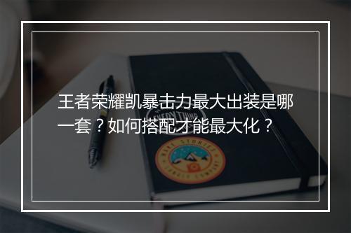 王者荣耀凯暴击力最大出装是哪一套?如何搭配才能最大化?