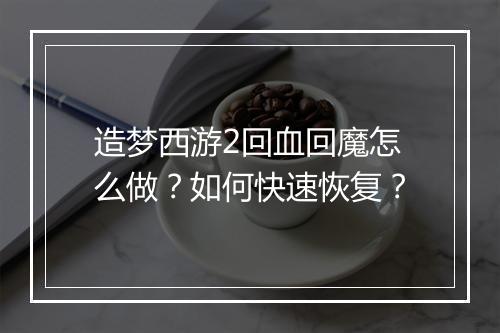 造梦西游2回血回魔怎么做？如何快速恢复？