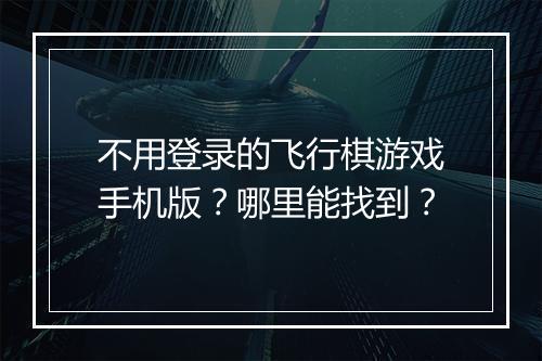 不用登录的飞行棋游戏手机版?哪里能找到?