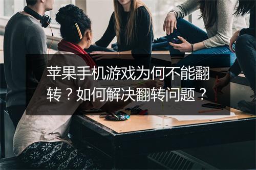 苹果手机游戏为何不能翻转？如何解决翻转问题？
