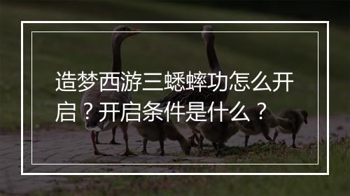 造梦西游三蟋蟀功怎么开启？开启条件是什么？