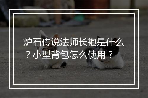 炉石传说法师长袍是什么？小型背包怎么使用？