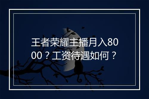 王者荣耀主播月入8000?工资待遇如何?