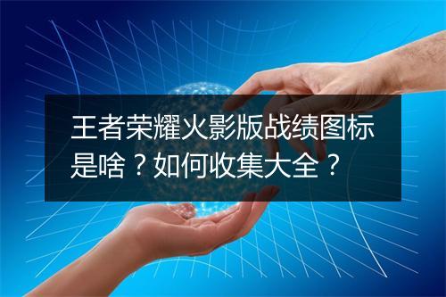 王者荣耀火影版战绩图标是啥?如何收集大全?