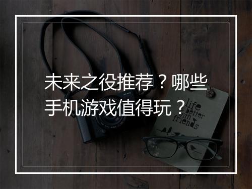 未来之役推荐？哪些手机游戏值得玩？