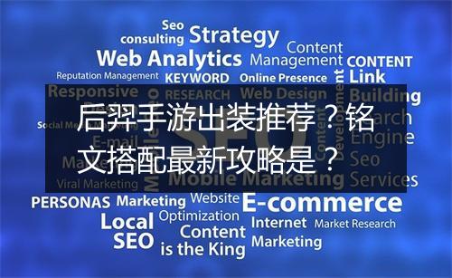 后羿手游出装推荐?铭文搭配最新攻略是?