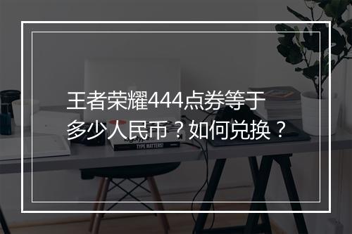 王者荣耀444点券等于多少人民币?如何兑换?