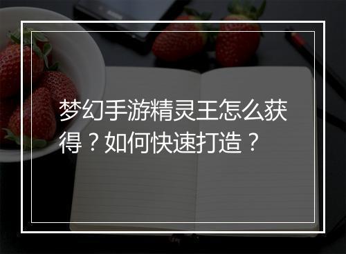 梦幻手游精灵王怎么获得?如何快速打造?