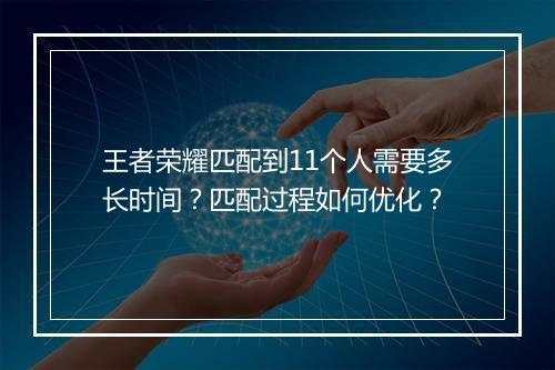 王者荣耀匹配到11个人需要多长时间？匹配过程如何优化？