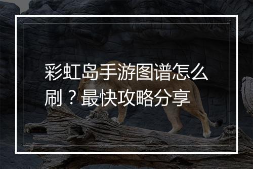 彩虹岛手游图谱怎么刷?最快攻略分享