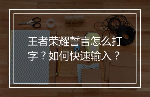 王者荣耀誓言怎么打字?如何快速输入?