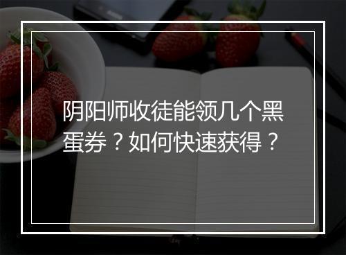 阴阳师收徒能领几个黑蛋券？如何快速获得？