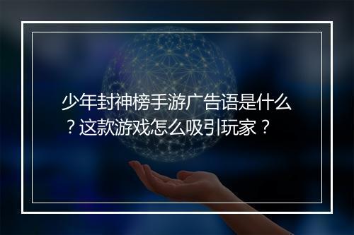 少年封神榜手游广告语是什么？这款游戏怎么吸引玩家？