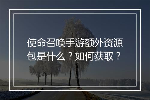 使命召唤手游额外资源包是什么？如何获取？