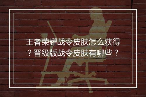 王者荣耀战令皮肤怎么获得？晋级版战令皮肤有哪些？