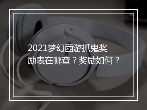 2021梦幻西游抓鬼奖励表在哪查?奖励如何?