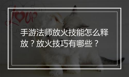 手游法师放火技能怎么释放?放火技巧有哪些?