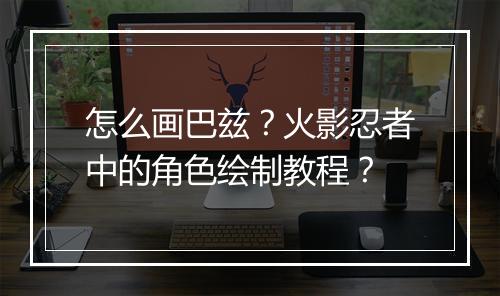 怎么画巴兹？火影忍者中的角色绘制教程？