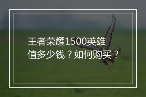 王者荣耀1500英雄值多少钱?如何购买?