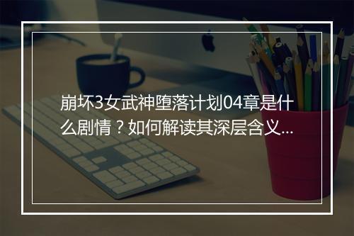 崩坏3女武神堕落计划04章是什么剧情？如何解读其深层含义？