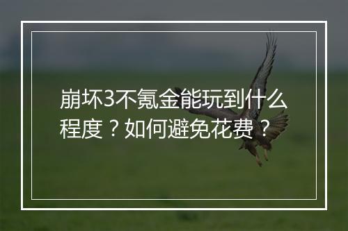崩坏3不氪金能玩到什么程度?如何避免花费?
