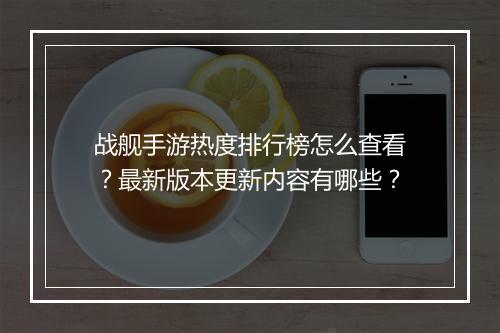 战舰手游热度排行榜怎么查看？最新版本更新内容有哪些？