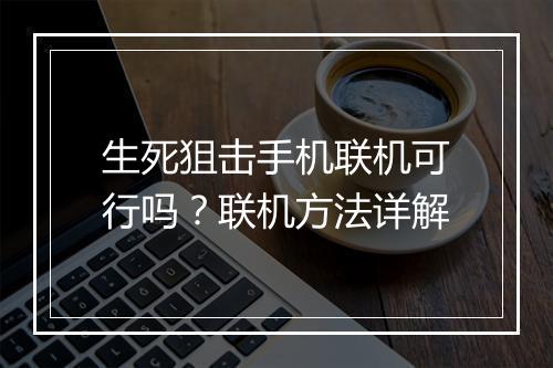生死狙击手机联机可行吗?联机方法详解