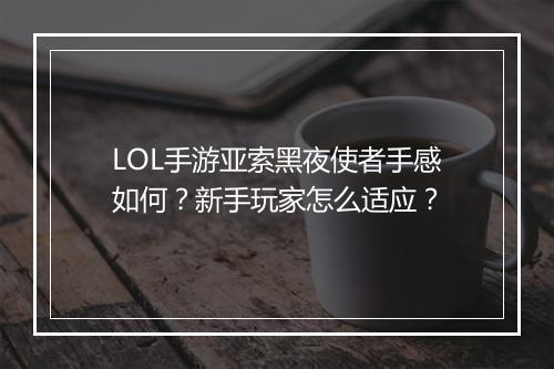LOL手游亚索黑夜使者手感如何?新手玩家怎么适应?