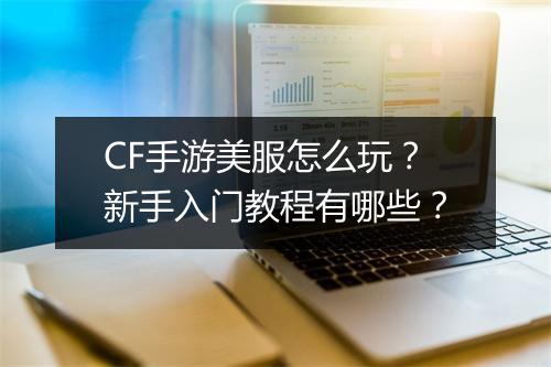 CF手游美服怎么玩？新手入门教程有哪些？