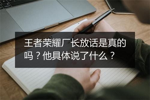 王者荣耀厂长放话是真的吗?他具体说了什么?