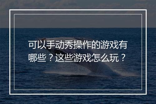 可以手动秀操作的游戏有哪些?这些游戏怎么玩?