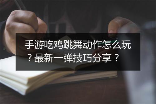 手游吃鸡跳舞动作怎么玩?最新一弹技巧分享?