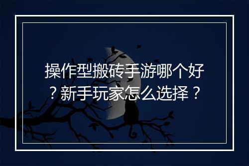 操作型搬砖手游哪个好?新手玩家怎么选择?