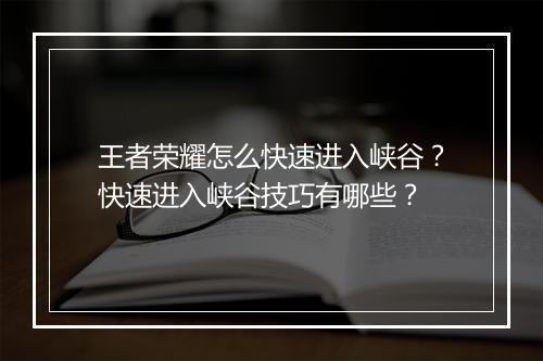 王者荣耀怎么快速进入峡谷？快速进入峡谷技巧有哪些？