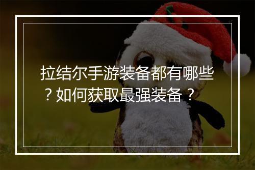 拉结尔手游装备都有哪些?如何获取最强装备?