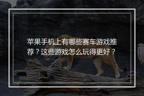 苹果手机上有哪些赛车游戏推荐？这些游戏怎么玩得更好？