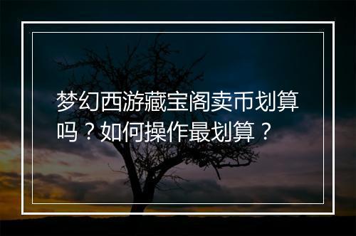 梦幻西游藏宝阁卖币划算吗?如何操作最划算?