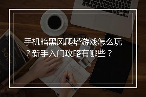 手机暗黑风爬塔游戏怎么玩?新手入门攻略有哪些?
