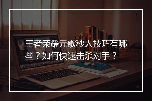 王者荣耀元歌秒人技巧有哪些?如何快速击杀对手?