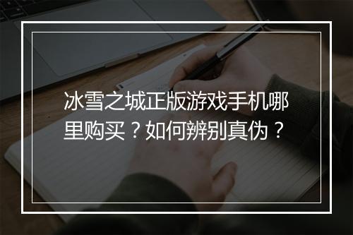 冰雪之城正版游戏手机哪里购买？如何辨别真伪？