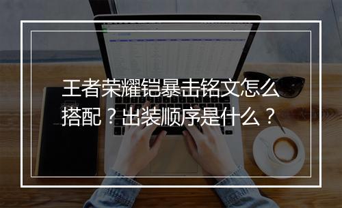 王者荣耀铠暴击铭文怎么搭配?出装顺序是什么?